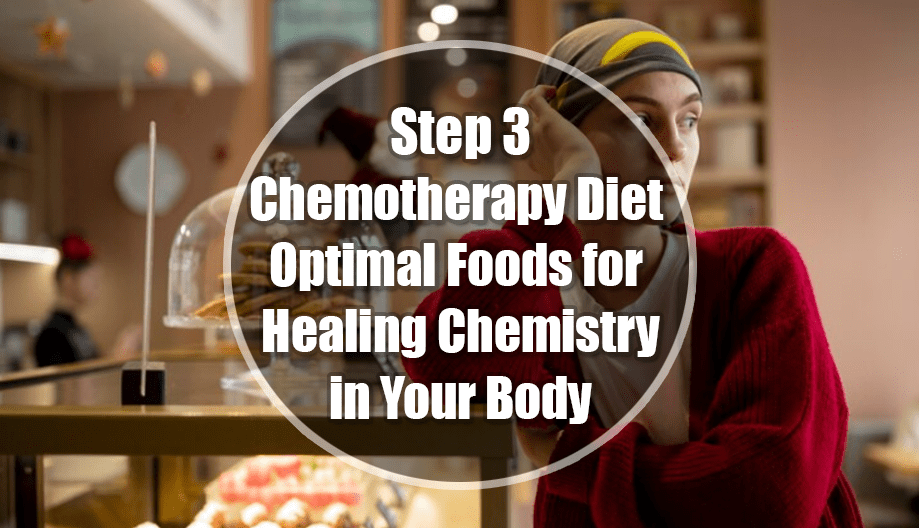 Chemotherapy Diet Step 3: Optimal Foods for Healing Chemistry in Your Body