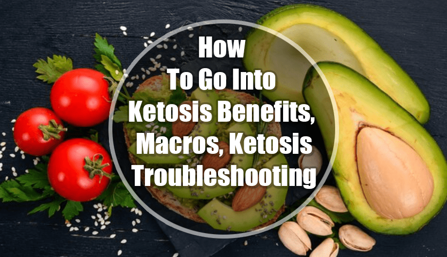 How To Go Into Ketosis: Benefits, Macros, Ketosis, and Troubleshooting