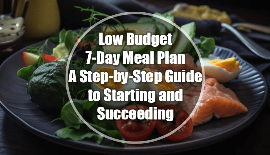 Low Budget 7-Day Meal Plan: A Step-by-Step Guide to Starting and Succeeding