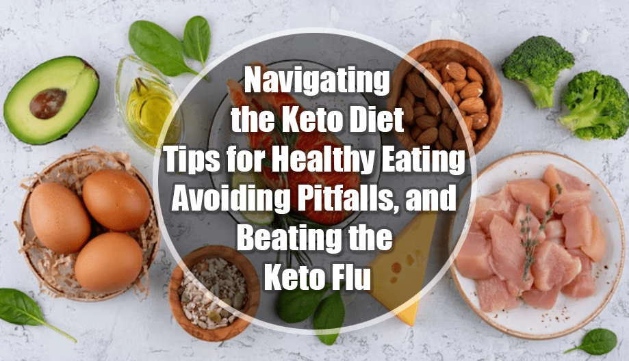 Navigating the Keto Diet: Tips for Healthy Eating, Avoiding Pitfalls, and Beating the Keto Flu