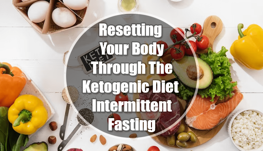 Resetting Your Body Through The Ketogenic Diet & Intermittent Fasting