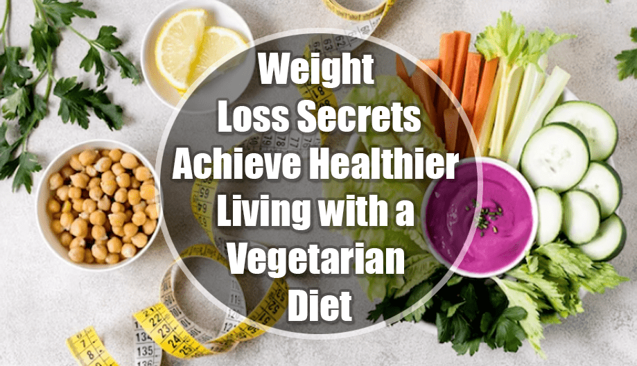 Weight Loss Secrets: Achieve Healthier Living with a Vegetarian Diet